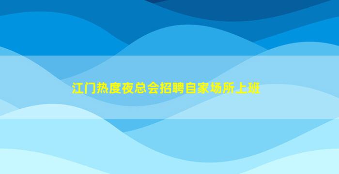 江门热度夜总会招聘自家场所上班